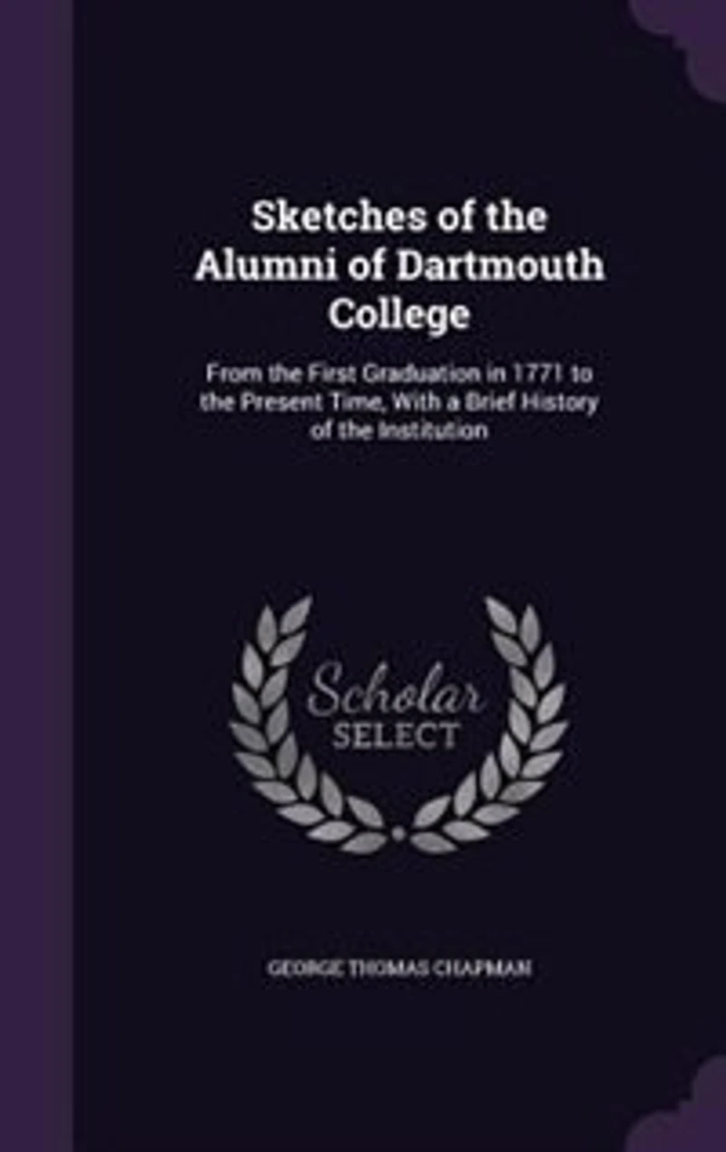 Sketches of the Alumni of Dartmouth College: From the First Graduation in 1771 to the Present Time, With a Brief History of the Institution