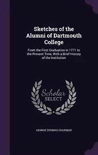 Sketches of the Alumni of Dartmouth College: From the First Graduation in 1771 to the Present Time, With a Brief History of the Institution