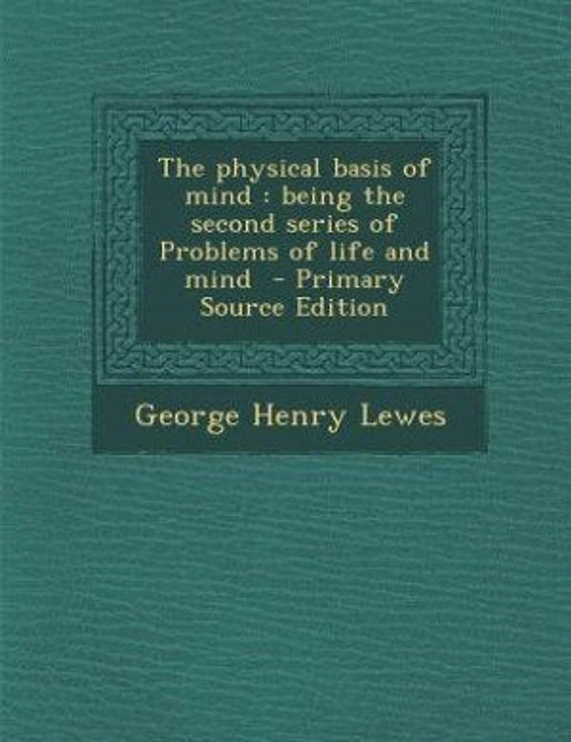 The physical basis of mind: being the second series of Problems of life and mind - Primary Source Edition