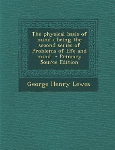 The physical basis of mind: being the second series of Problems of life and mind - Primary Source Edition