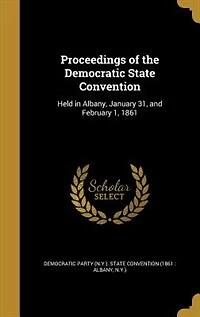 Proceedings of the Democratic State Convention: Held Albany, January 31, and February 1, 1861