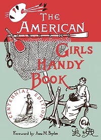 The American Girl's Handy Book: How To Amuse Yourself And Others