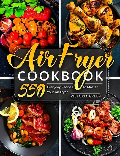 Air Fryer Cookbook: 550 Everyday Recipes to Master Your Air Fryer