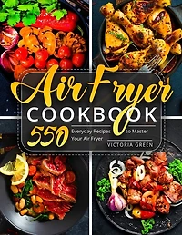 Air Fryer Cookbook: 550 Everyday Recipes to Master Your Air Fryer
