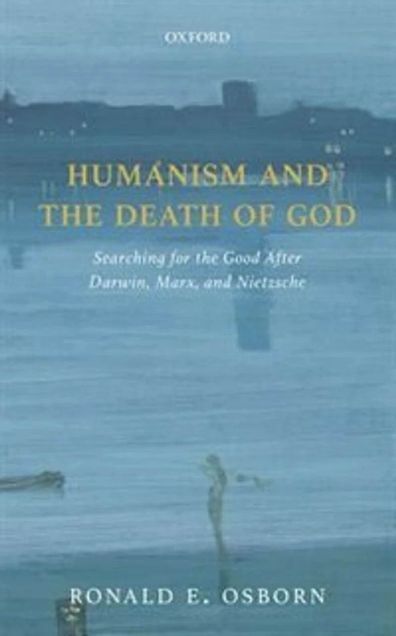 Humanism and the Death of God: Searching for Good After Darwin, Marx, Nietzsche
