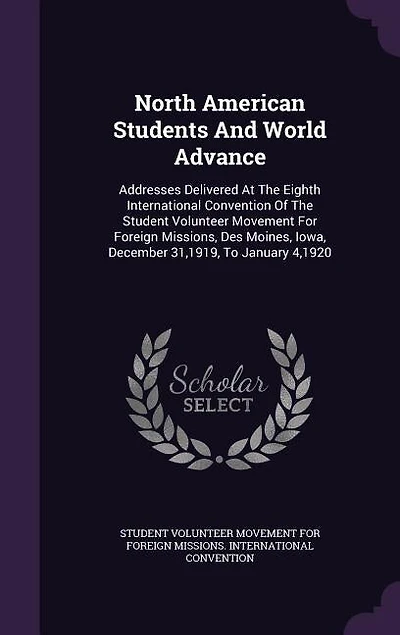 North American Students And World Advance: Addresses Delivered At The Eighth International Convention Of The Student Volunteer Movement For Fo