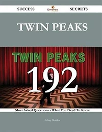 Twin Peaks 192 Success Secrets - 192 Most Asked Questions On Twin Peaks - What You Need To Know