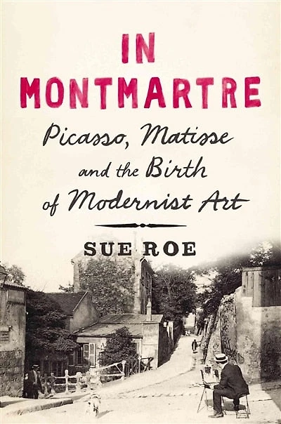 Montmartre: Picasso, Matisse And The Birth Of Modernist Art