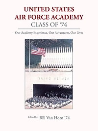 United States Air Force Academy Class of '74: Our Experience, Adventures, Lives