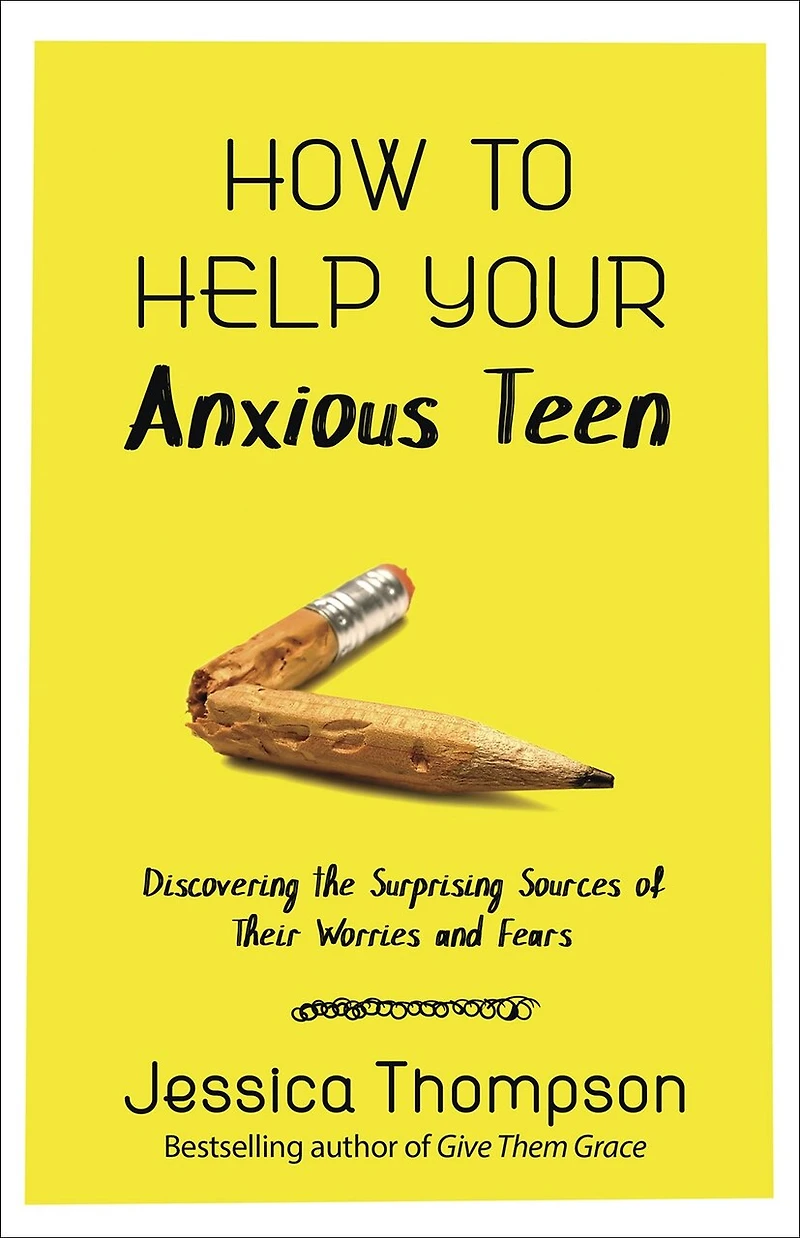 How To Help Your Anxious Teen: Discovering The Surprising Sources Of Their Worries And Fears