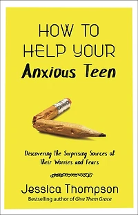 How To Help Your Anxious Teen: Discovering The Surprising Sources Of Their Worries And Fears