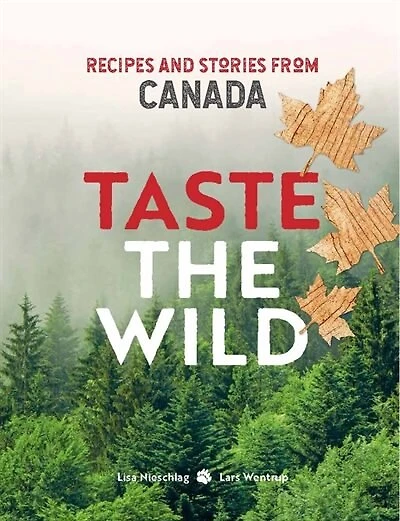 Taste The Wild: Recipes And Stories From Canada