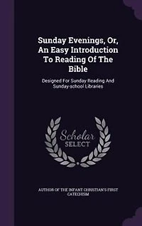 Sunday Evenings, Or, An Easy Introduction To Reading Of The Bible: Designed For And Sunday-school Libraries