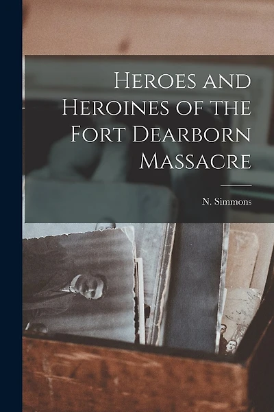 Heroes and Heroines of the Fort Dearborn Massacre