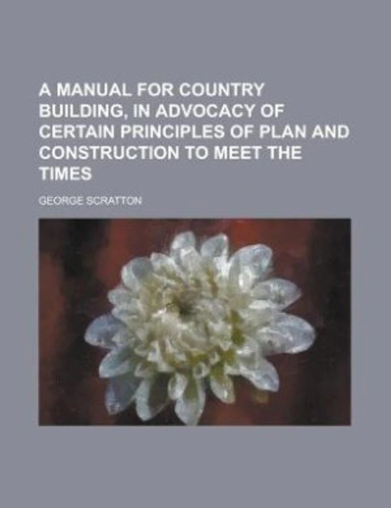 A Manual for Country Building, Advocacy of Certain Principles Plan and Construction to Meet the Times