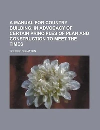 A Manual for Country Building, Advocacy of Certain Principles Plan and Construction to Meet the Times