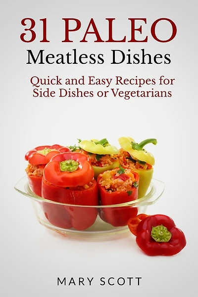 31 Paleo Meatless Dishes: Quick and Easy Recipes for Side Dishes or Vegetarians