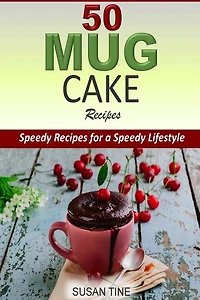 50 Mug Cake Recipes: Speedy Recipes for a Speedy Lifestyle