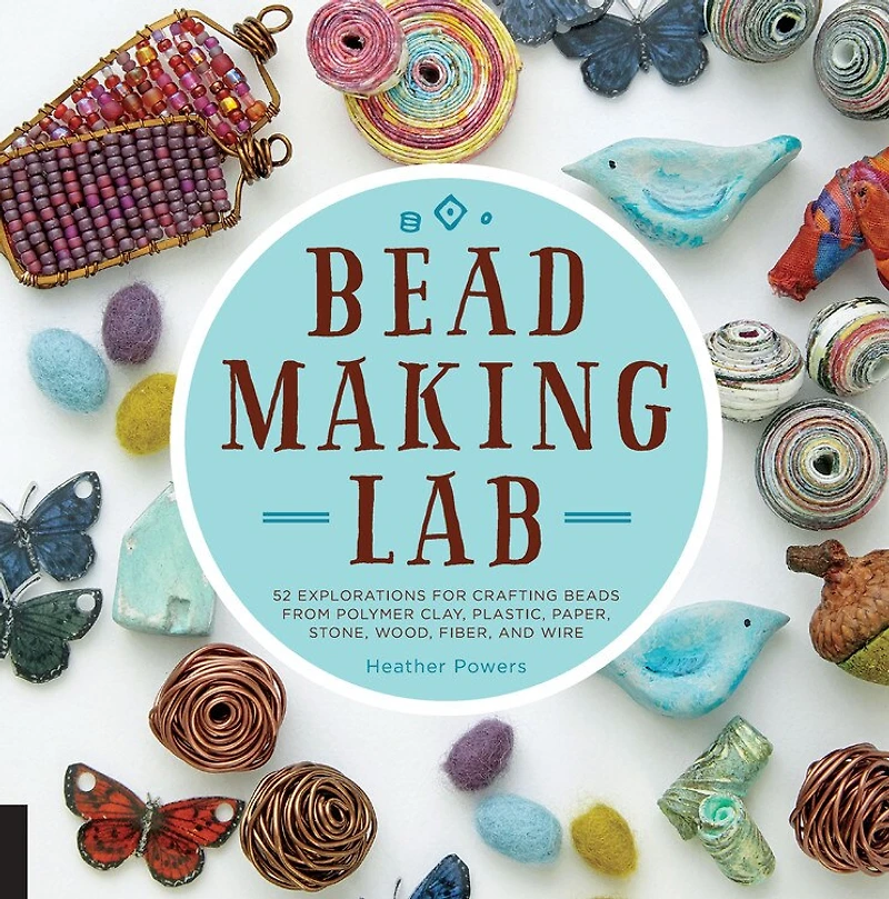 Bead-making Lab: 52 Explorations For Crafting Beads From Polymer Clay, Plastic, Paper, Stone, Wood, Fiber, And Wire