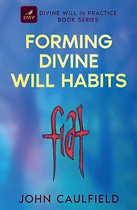 Forming Divine Will Habits: Divine Will in Practice Book Series