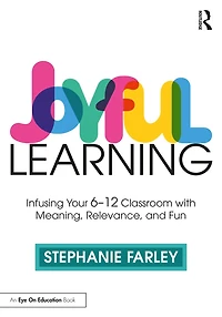 Joyful Learning: Tools to Infuse Your 6-12 Classroom with Meaning, Relevance, and Fun
