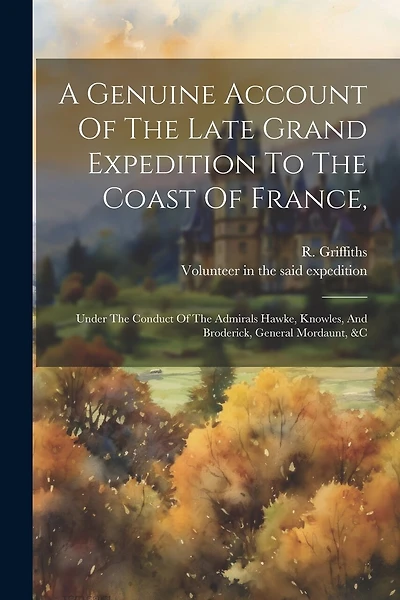 A Genuine Account Of The Late Grand Expedition To The Coast Of France,: Under The Conduct Of The Admirals Hawke, Knowles, And Broderick, General Mordaunt, &c