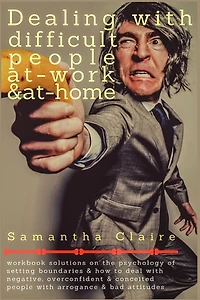 Dealing With Difficult People at Work & at Home: Workbook solutions on the psychology of setting boundaries & how to deal with negative, overconfident & conceited people with arrogance & bad attitudes