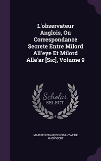 L'observateur Anglois, Ou Correspondance Secrete Entre Milord All'eye Et Milord Alle'ar [Sic], Volume 9