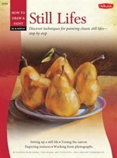 Oil & Acrylic: Still Lifes: Discover Techniques For Painting Traditional Scenes-step By Step