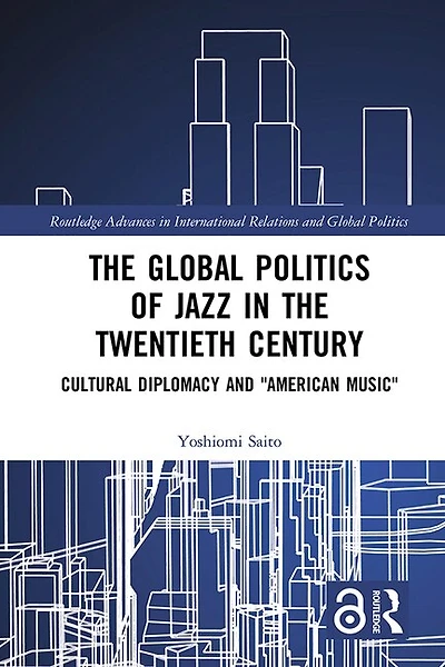 the Global Politics of Jazz Twentieth Century: Cultural Diplomacy and "American Music"