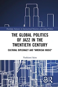 the Global Politics of Jazz Twentieth Century: Cultural Diplomacy and "American Music"