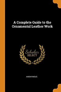 A Complete Guide to the Ornamental Leather Work (Classic Reprint)