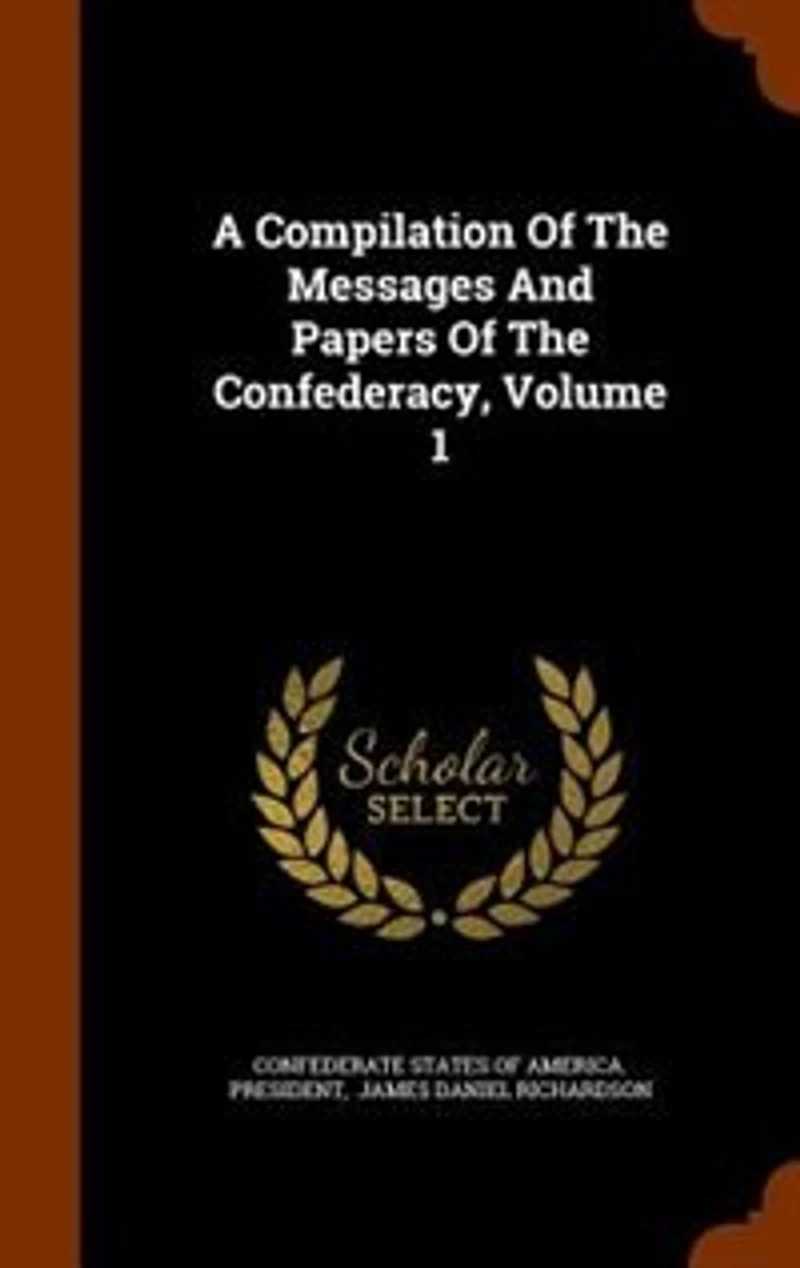A Compilation Of The Messages And Papers Confederacy, Volume 1