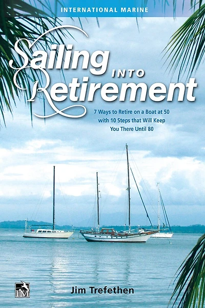 Sailing Into Retirement: 7 Ways to Retire on a Boat at 50 with 10 Steps That Will Keep You There Until 80: 7 Ways to Retire on a Boat at 50 with 10 Steps that Will Keep You There Until 80