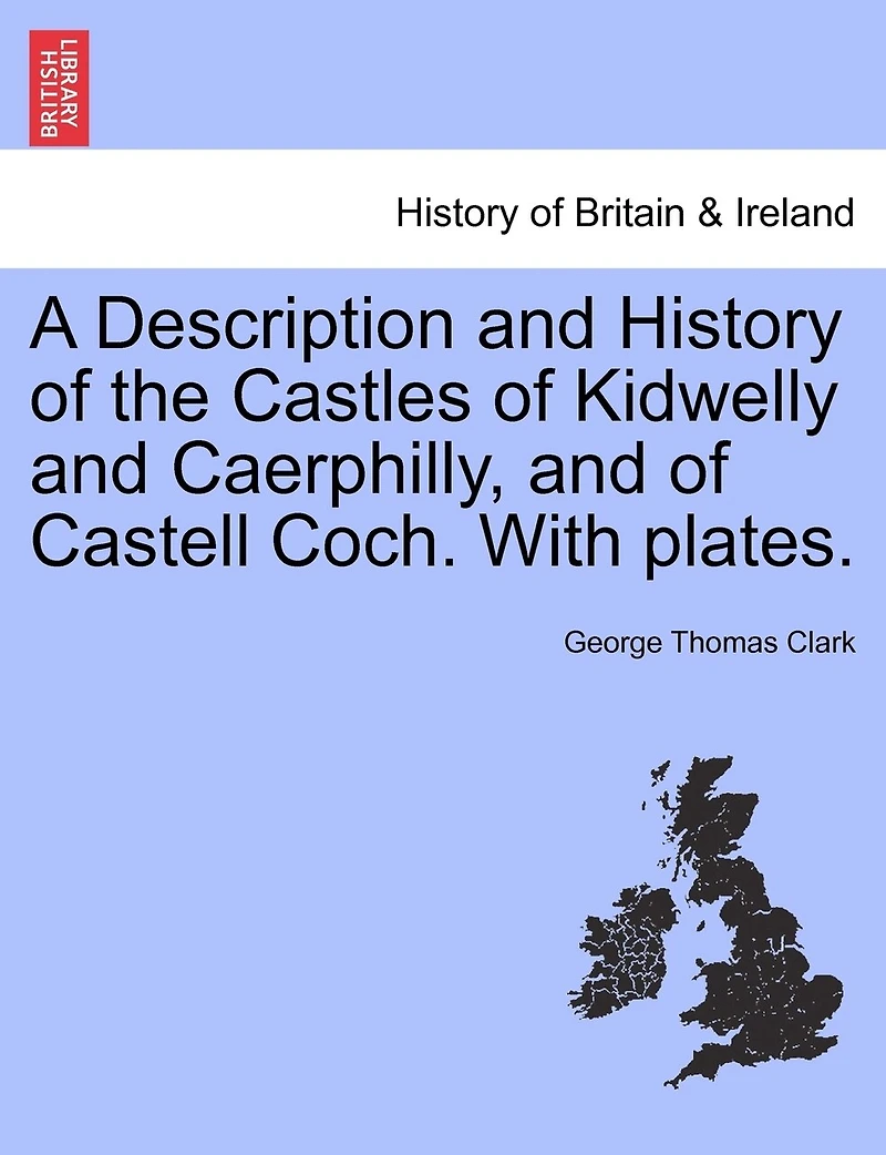 A Description and History of the Castles Kidwelly Caerphilly, Castell Coch