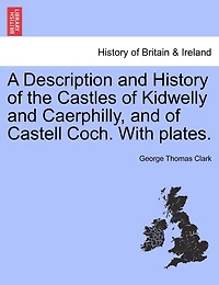 A Description and History of the Castles Kidwelly Caerphilly, Castell Coch