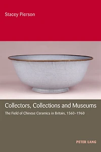 Collectors, Collections and Museums: The Field of Chinese Ceramics in Britain, 1560-1960