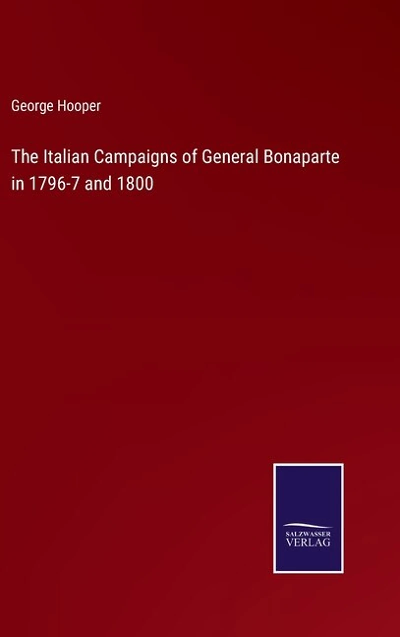 The Italian Campaigns of General Bonaparte in 1796-7 and 1800