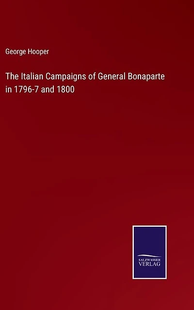 The Italian Campaigns of General Bonaparte in 1796-7 and 1800