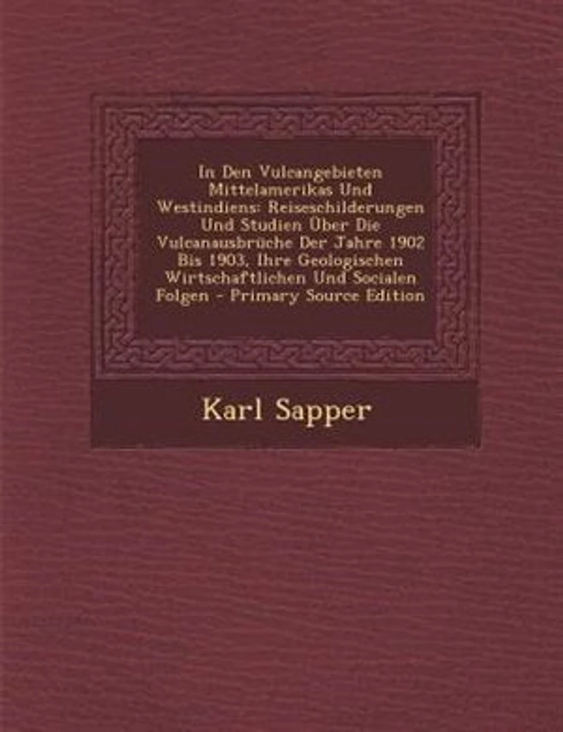 den Vulcangebieten Mittelamerikas und Westindiens: Reiseschilderungen Studien Über die Vulcanausbrüche der Jahre 1902 bis 1903, Ihre Geologischen,