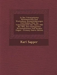 den Vulcangebieten Mittelamerikas und Westindiens: Reiseschilderungen Studien Über die Vulcanausbrüche der Jahre 1902 bis 1903, Ihre Geologischen,