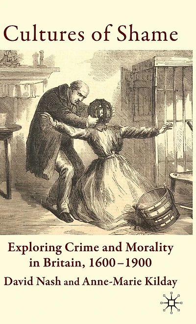 Cultures of Shame: Exploring Crime and Morality Britain 1600-1900