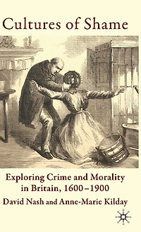 Cultures of Shame: Exploring Crime and Morality Britain 1600-1900
