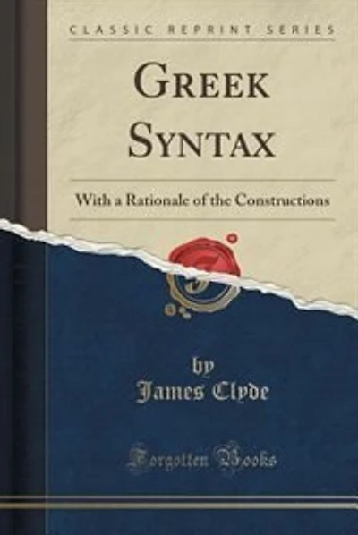 Greek Syntax: With a Rationale of the Constructions (Classic Reprint)