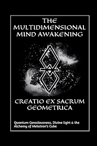 Creatio Ex Sacrum Geometrica: Quantum Consciousness, Divine Light & the Alchemy of Metatrons Cube