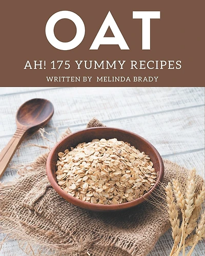 Ah! 175 Yummy Oat Recipes: Unlocking Appetizing Recipes in The Best Yummy Oat Cookbook!
