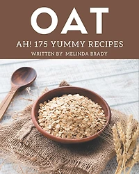 Ah! 175 Yummy Oat Recipes: Unlocking Appetizing Recipes in The Best Yummy Oat Cookbook!