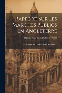 Rapport Sur Les Marchés Publics En Angleterre: En Belgique, En Hollande Et En Allemagne...