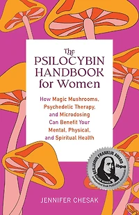 The Psilocybin Handbook for Women: How Magic Mushrooms, Psychedelic Therapy, and Microdosing Can Benefit Your Mental, Physical, Spiritual Health