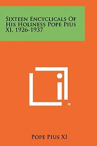 Sixteen Encyclicals Of His Holiness Pope Pius Xi, 1926-1937